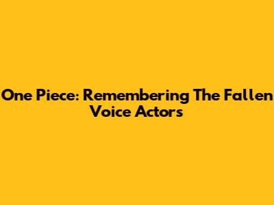 One Piece: Remembering The Fallen Voice Actors