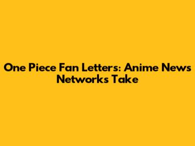One Piece Fan Letters: Anime News Network's Take