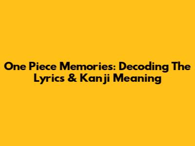 One Piece Memories: Decoding The Lyrics & Kanji Meaning