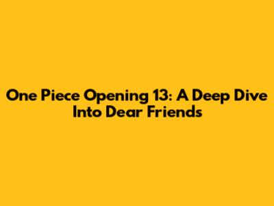 One Piece Opening 13: A Deep Dive Into 'Dear Friends'