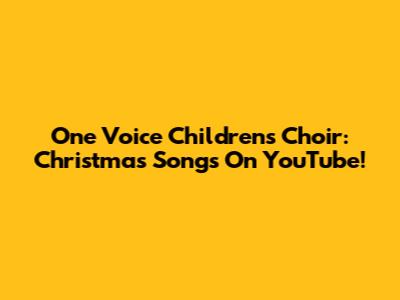 One Voice Children's Choir: Christmas Songs On YouTube!