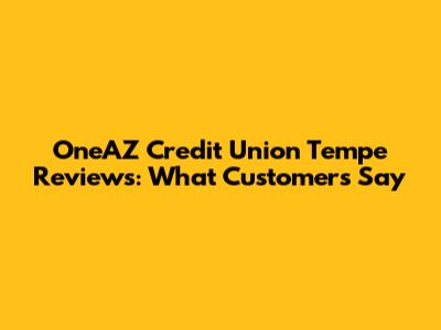 OneAZ Credit Union Tempe Reviews: What Customers Say