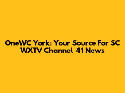 OneWC York: Your Source For SC WXTV Channel 41 News