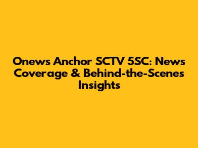 Onews Anchor SCTV 5SC: News Coverage & Behind-the-Scenes Insights