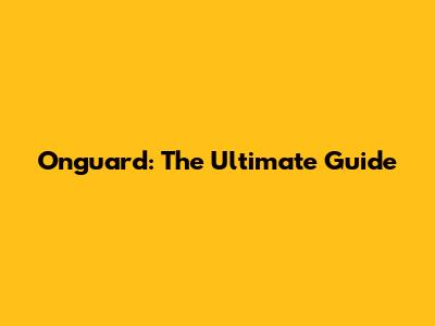 Onguard: The Ultimate Guide