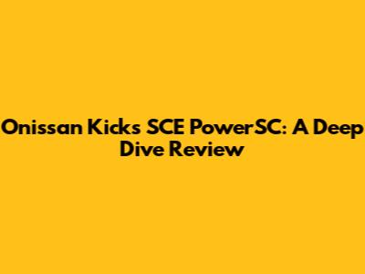 Onissan Kicks SCE PowerSC: A Deep Dive Review