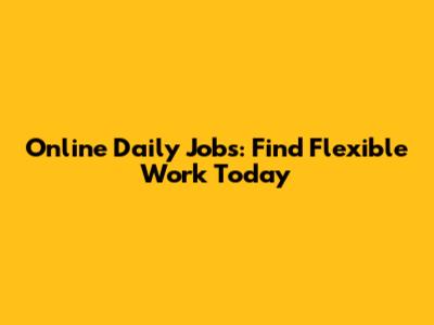 Online Daily Jobs: Find Flexible Work Today