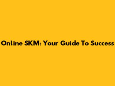 Online SKM: Your Guide To Success