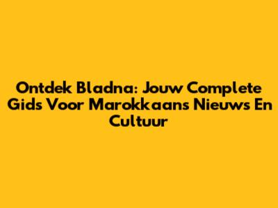 Ontdek Bladna: Jouw Complete Gids Voor Marokkaans Nieuws En Cultuur