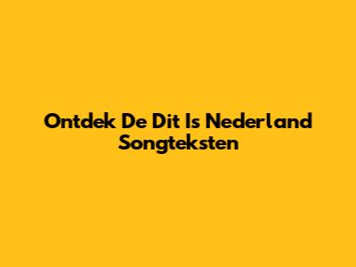 Ontdek De "Dit Is Nederland" Songteksten