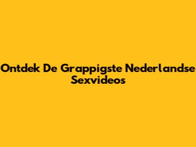 Ontdek De Grappigste Nederlandse Sexvideo's