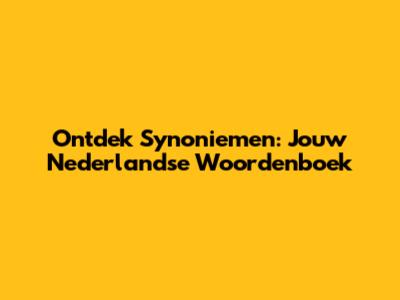 Ontdek Synoniemen: Jouw Nederlandse Woordenboek