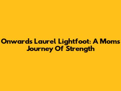 Onward's Laurel Lightfoot: A Mom's Journey Of Strength