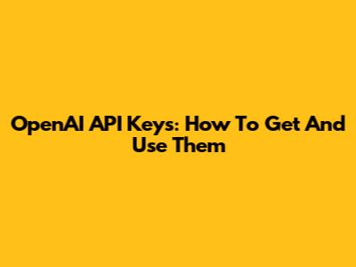 OpenAI API Keys: How To Get And Use Them
