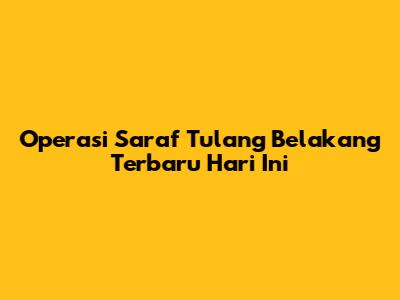 Operasi Saraf Tulang Belakang Terbaru Hari Ini