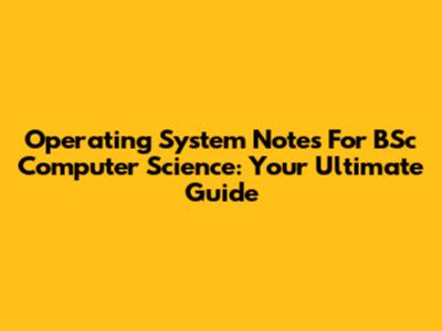 Operating System Notes For BSc Computer Science: Your Ultimate Guide