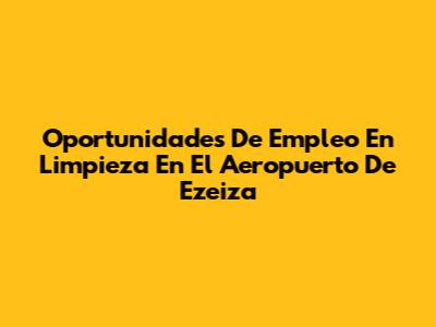 Oportunidades De Empleo En Limpieza En El Aeropuerto De Ezeiza
