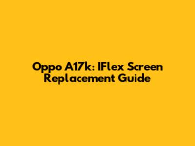 Oppo A17k: IFlex Screen Replacement Guide