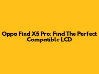 Oppo Find X5 Pro: Find The Perfect Compatible LCD