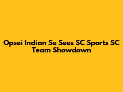 Opsei Indian Se Sees SC Sports SC Team Showdown