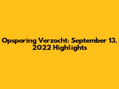 Opsporing Verzocht: September 13, 2022 Highlights