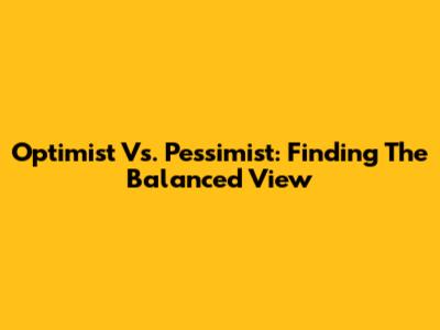 Optimist Vs. Pessimist: Finding The Balanced View