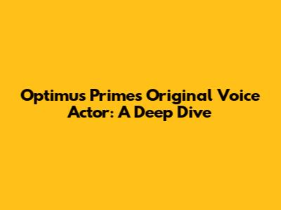 Optimus Prime's Original Voice Actor: A Deep Dive