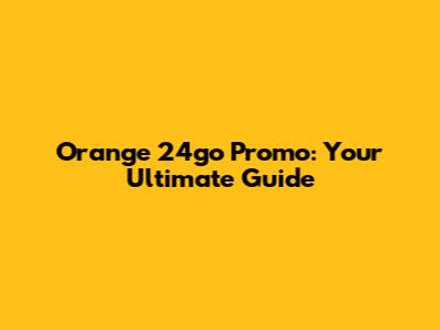 Orange 24go Promo: Your Ultimate Guide