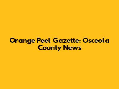 Orange Peel Gazette: Osceola County News