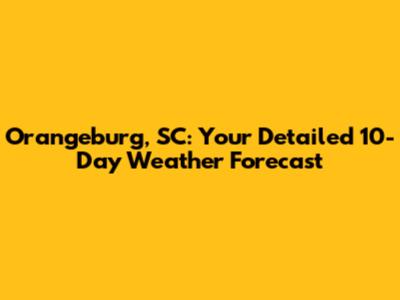 Orangeburg, SC: Your Detailed 10-Day Weather Forecast