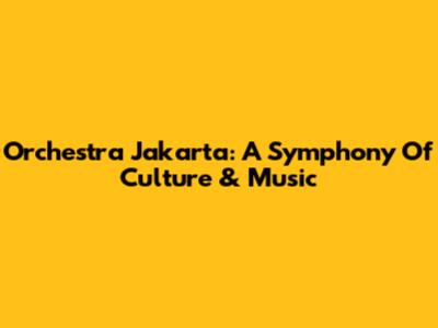 Orchestra Jakarta: A Symphony Of Culture & Music