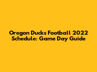 Oregon Ducks Football 2022 Schedule: Game Day Guide