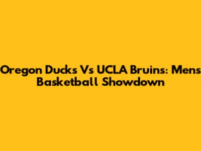 Oregon Ducks Vs UCLA Bruins: Men's Basketball Showdown