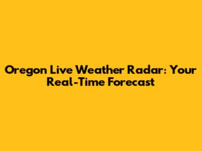 Oregon Live Weather Radar: Your Real-Time Forecast