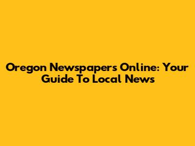 Oregon Newspapers Online: Your Guide To Local News