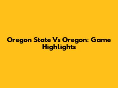 Oregon State Vs Oregon: Game Highlights
