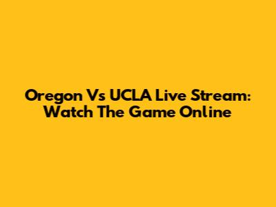 Oregon Vs UCLA Live Stream: Watch The Game Online