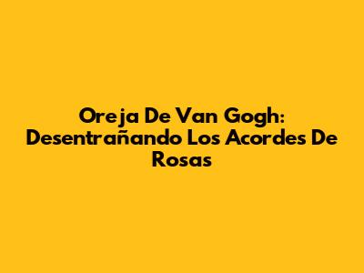 Oreja De Van Gogh: Desentrañando Los Acordes De 'Rosas'