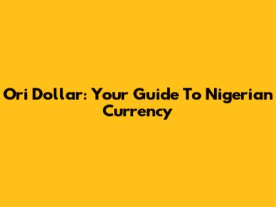 Ori Dollar: Your Guide To Nigerian Currency