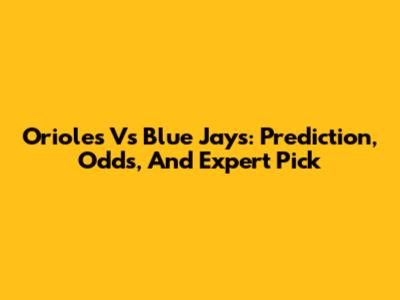 Orioles Vs Blue Jays: Prediction, Odds, And Expert Pick