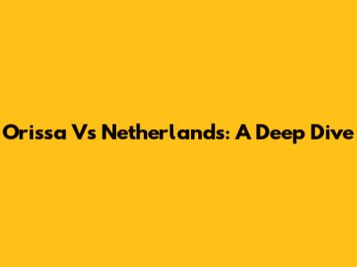 Orissa Vs Netherlands: A Deep Dive