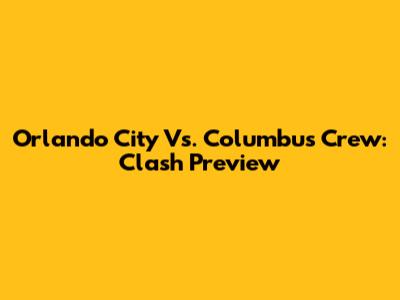 Orlando City Vs. Columbus Crew: Clash Preview