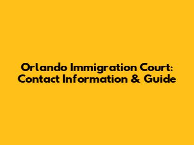 Orlando Immigration Court: Contact Information & Guide