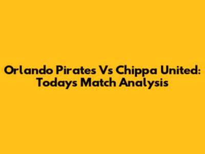 Orlando Pirates Vs Chippa United: Today's Match Analysis