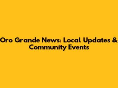 Oro Grande News: Local Updates & Community Events