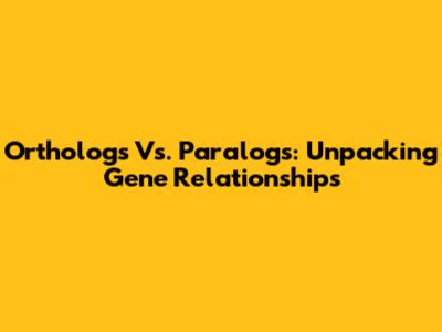 Orthologs Vs. Paralogs: Unpacking Gene Relationships