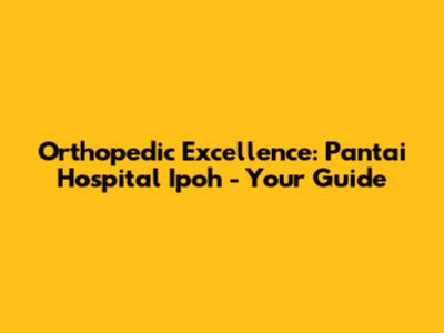 Orthopedic Excellence: Pantai Hospital Ipoh - Your Guide