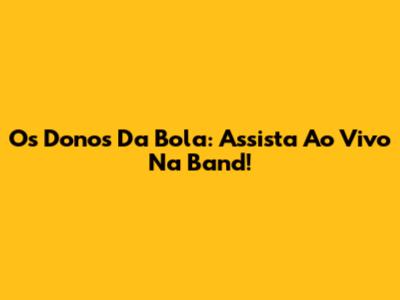 Os Donos Da Bola: Assista Ao Vivo Na Band!