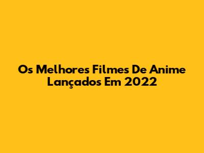 Os Melhores Filmes De Anime Lançados Em 2022