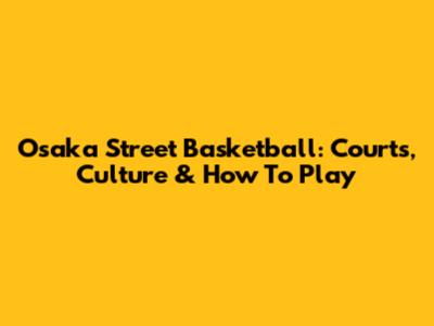 Osaka Street Basketball: Courts, Culture & How To Play